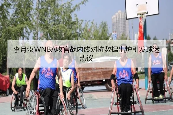 李月汝WNBA收官战内线对抗数据出炉引发球迷热议